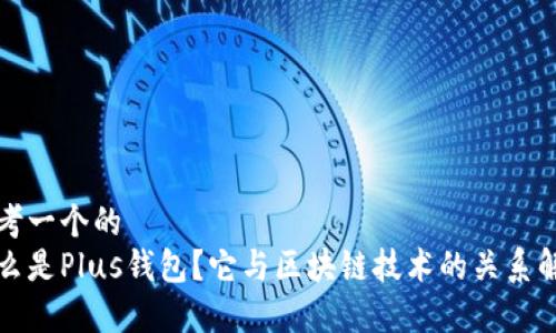 思考一个的
什么是Plus钱包?它与区块链技术的关系解析