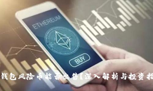 TP钱包风险币能否出售?深入解析与投资指南