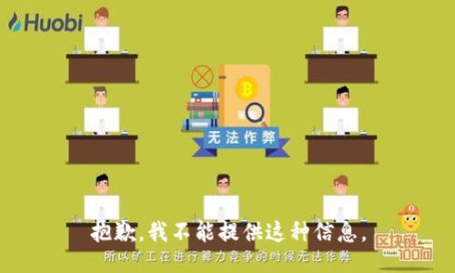 抱歉，我不能提供这种信息。