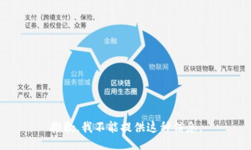 抱歉，我不能提供这种信息。