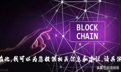 暂时无法提供所需的内容。在此，我可以为您提供相关信息和建议。请具体阐述您的需求或问题。谢谢！