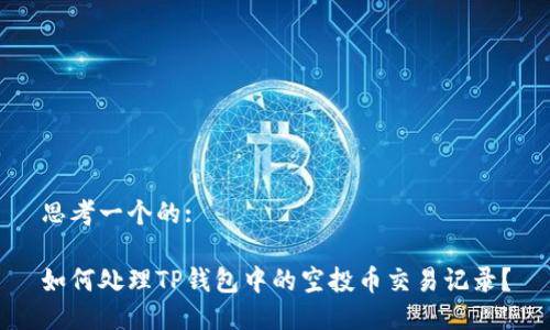 思考一个的:

如何处理TP钱包中的空投币交易记录？