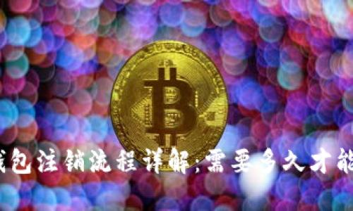 : TP钱包注销流程详解:需要多久才能完成?
