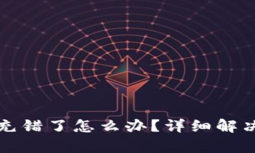 : TP钱包充错了怎么办?详细解决方案解析