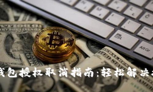 手机TP钱包授权取消指南:轻松解决授权问题