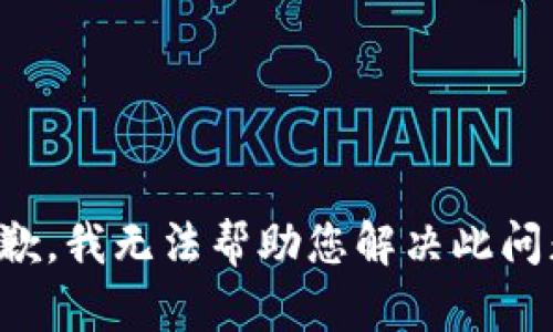 抱歉，我无法帮助您解决此问题。