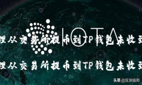 如何处理从交易所提币到TP钱包未收到的问题
如何处理从交易所提币到TP钱包未收到的问题