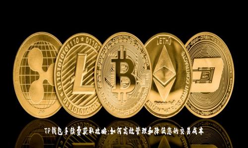 TP钱包手续费获取攻略：如何高效管理和降低您的交易成本