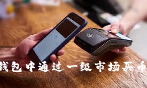 如何在TP钱包中通过一级市场买币：全面指南