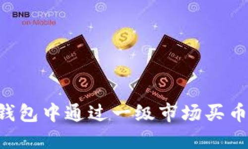 如何在TP钱包中通过一级市场买币：全面指南