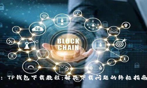 : TP钱包下载教程:解决下载问题的终极指南