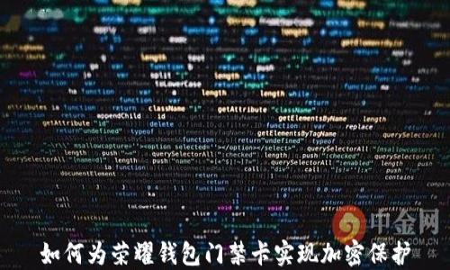 如何为荣耀钱包门禁卡实现加密保护