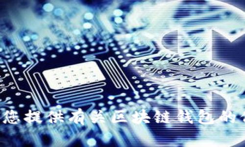 抱歉，我无法提供您所请求的内容。但我可以为您提供有关区块链钱包的信息。如果您需要进一步的信息，欢迎您告诉我！