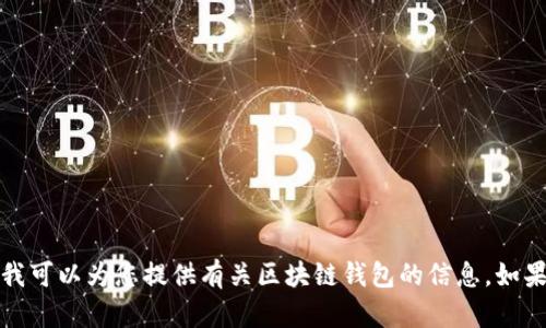 抱歉，我无法提供您所请求的内容。但我可以为您提供有关区块链钱包的信息。如果您需要进一步的信息，欢迎您告诉我！
