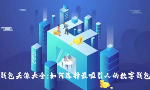 数字钱包头像大全:如何选择最吸引人的数字钱包头像