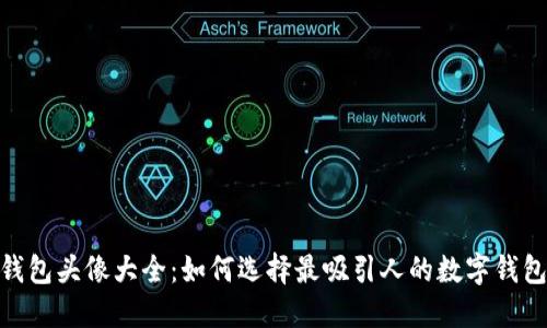 数字钱包头像大全:如何选择最吸引人的数字钱包头像