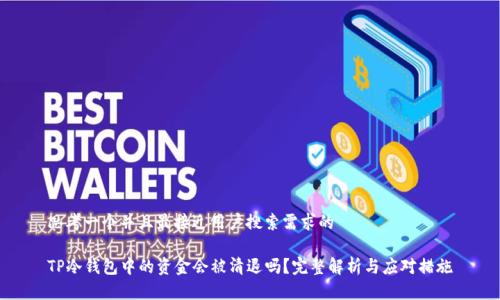 思考一个并且最接近用户搜索需求的
TP冷钱包中的资金会被清退吗?完整解析与应对措施
