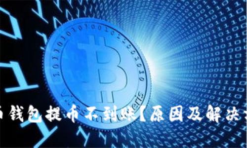 数字货币钱包提币不到账?原因及解决方法详解