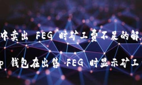 在 t p 钱包中卖出 FEG 时矿工费不足的解决方案
如何解决 t p 钱包在出售 FEG 时显示矿工费不足的问题