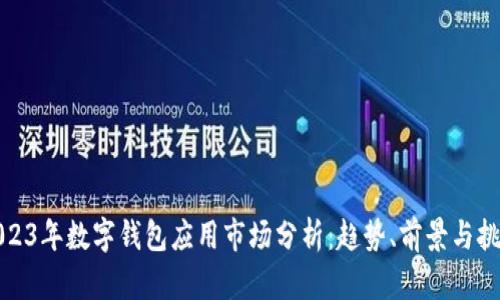 2023年数字钱包应用市场分析:趋势、前景与挑战