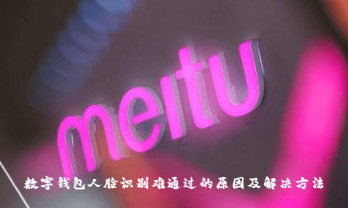数字钱包人脸识别难通过的原因及解决方法