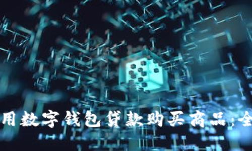 如何使用数字钱包贷款购买商品:全面指南