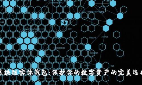 区块链实体钱包：保护你的数字资产的完美选择