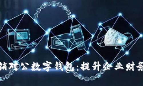 如何有效地营销对公数字钱包:提升企业财务管理与便利性