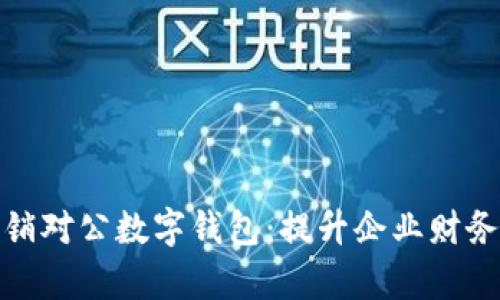 如何有效地营销对公数字钱包:提升企业财务管理与便利性