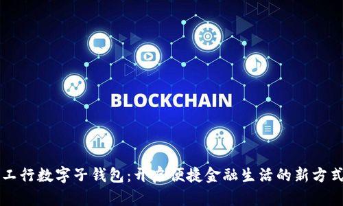 工行数字子钱包：开启便捷金融生活的新方式