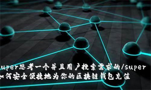 super思考一个并且用户搜索需求的/super
如何安全便捷地为你的区块链钱包充值